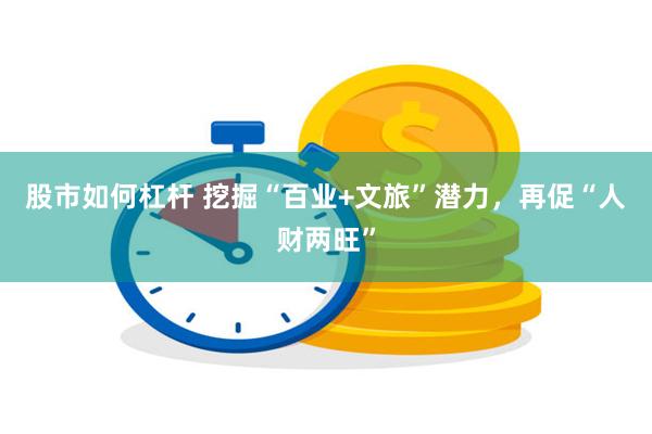 股市如何杠杆 挖掘“百业+文旅”潜力，再促“人财两旺”