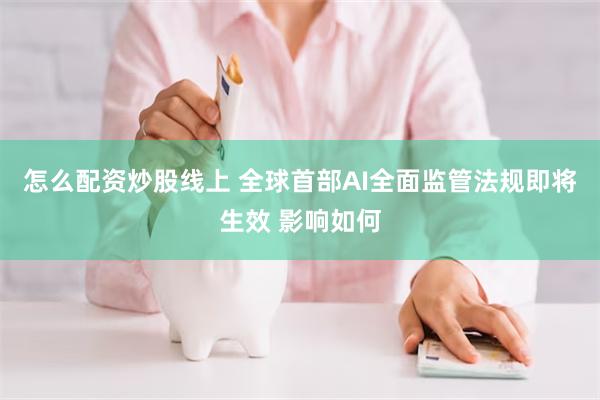 怎么配资炒股线上 全球首部AI全面监管法规即将生效 影响如何