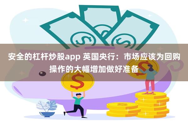 安全的杠杆炒股app 英国央行：市场应该为回购操作的大幅增加做好准备