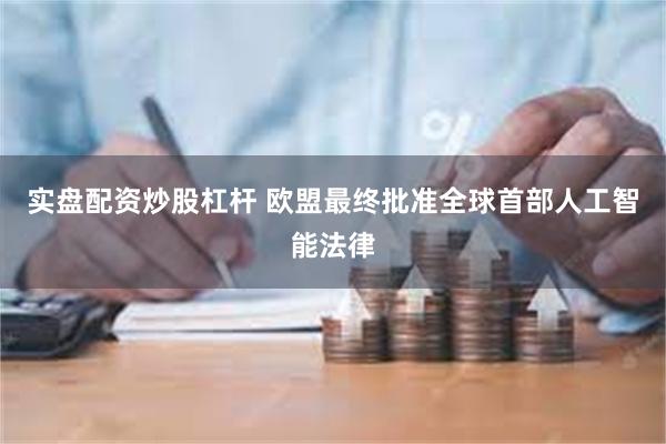 实盘配资炒股杠杆 欧盟最终批准全球首部人工智能法律