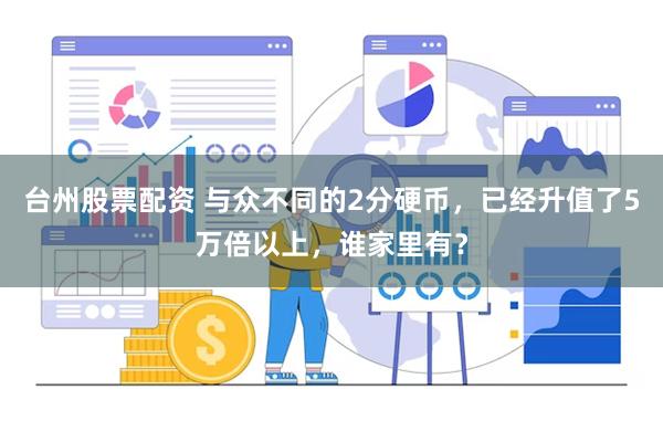 台州股票配资 与众不同的2分硬币，已经升值了5万倍以上，谁家里有？