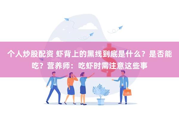 个人炒股配资 虾背上的黑线到底是什么？是否能吃？营养师：吃虾时需注意这些事