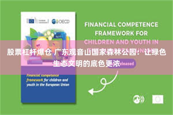 股票杠杆爆仓 广东观音山国家森林公园：让绿色生态文明的底色更浓