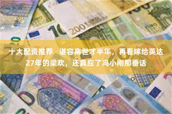 十大配资推荐   谌容离世才半年，再看嫁给英达27年的梁欢，还真应了冯小刚那番话