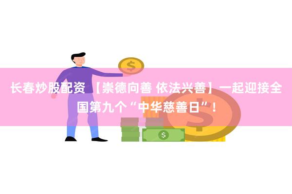 长春炒股配资 【崇德向善 依法兴善】一起迎接全国第九个“中华慈善日”！