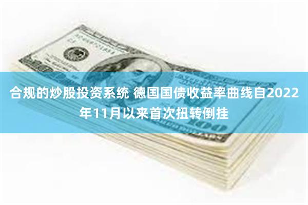 合规的炒股投资系统 德国国债收益率曲线自2022年11月以来首次扭转倒挂