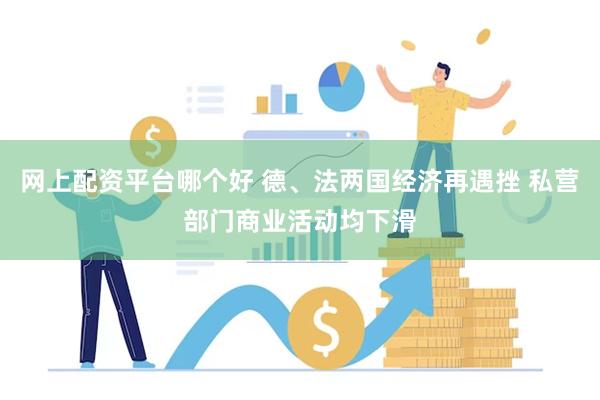 网上配资平台哪个好 德、法两国经济再遇挫 私营部门商业活动均下滑