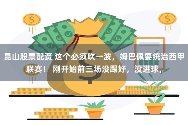 昆山股票配资 这个必须吹一波，姆巴佩要统治西甲联赛！ 刚开始前三场没踢好，没进球，
