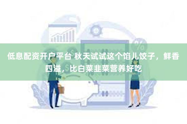 低息配资开户平台 秋天试试这个馅儿饺子，鲜香四溢，比白菜韭菜营养好吃