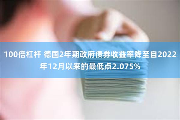 100倍杠杆 德国2年期政府债券收益率降至自2022年12月以来的最低点2.075%