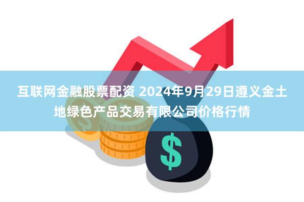 互联网金融股票配资 2024年9月29日遵义金土地绿色产品交易有限公司价格行情