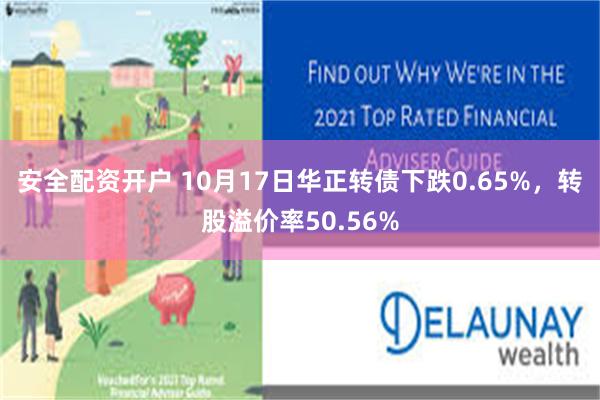 安全配资开户 10月17日华正转债下跌0.65%，转股溢价率50.56%