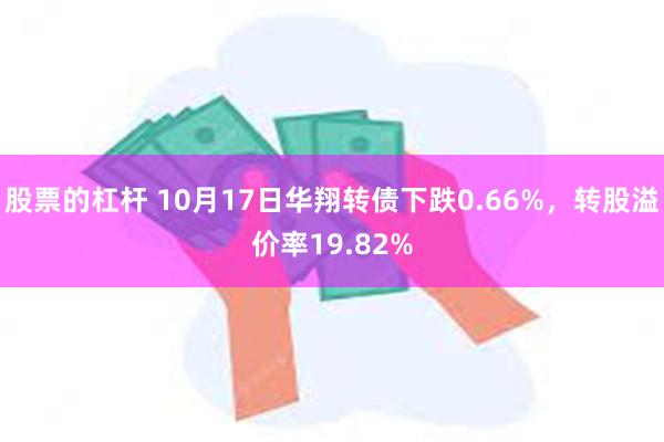 股票的杠杆 10月17日华翔转债下跌0.66%，转股溢价率19.82%