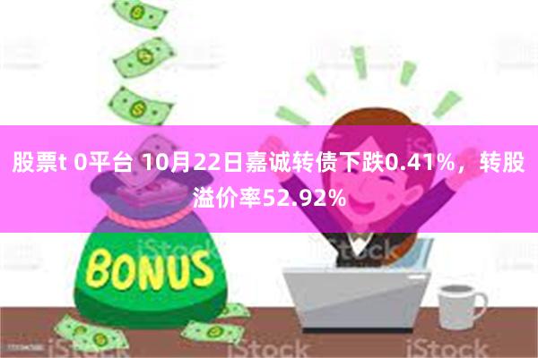 股票t 0平台 10月22日嘉诚转债下跌0.41%，转股溢价率52.92%