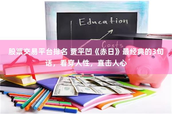 股票交易平台排名 贾平凹《赤日》最经典的3句话，看穿人性，直击人心