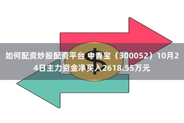如何配资炒股配资平台 中青宝（300052）10月24日主力资金净买入2618.55万元