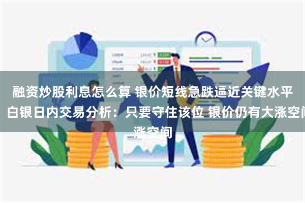 融资炒股利息怎么算 银价短线急跌逼近关键水平！白银日内交易分析：只要守住该位 银价仍有大涨空间
