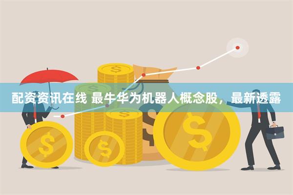 配资资讯在线 最牛华为机器人概念股，最新透露
