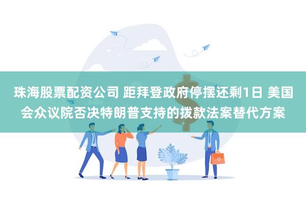 珠海股票配资公司 距拜登政府停摆还剩1日 美国会众议院否决特朗普支持的拨款法案替代方案