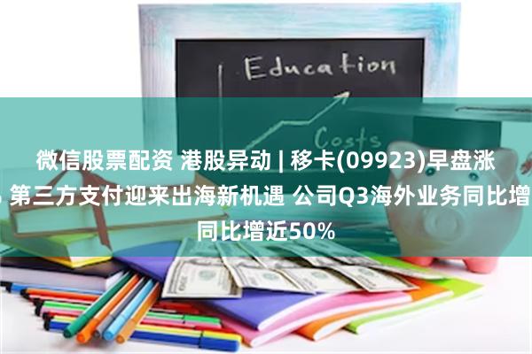微信股票配资 港股异动 | 移卡(09923)早盘涨超10% 第三方支付迎来出海新机遇 公司Q3海外业务同比增近50%