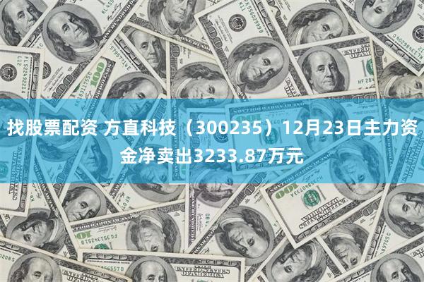 找股票配资 方直科技（300235）12月23日主力资金净卖出3233.87万元