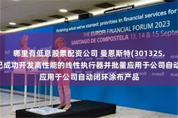 哪里有低息股票配资公司 曼恩斯特(301325.SZ)：子公司已成功开发高性能的线性执行器并批量应用于公司自动闭环涂布产品