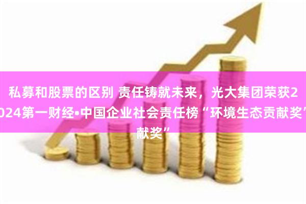 私募和股票的区别 责任铸就未来，光大集团荣获2024第一财经•中国企业社会责任榜“环境生态贡献奖”