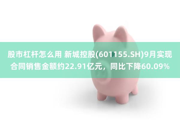 股市杠杆怎么用 新城控股(601155.SH)9月实现合同销售金额约22.91亿元，同比下降60.09%