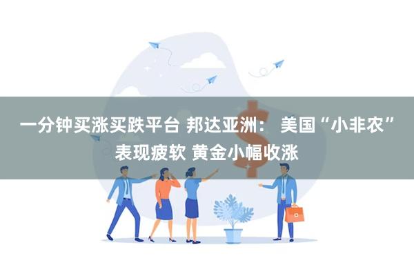 一分钟买涨买跌平台 邦达亚洲： 美国“小非农”表现疲软 黄金小幅收涨