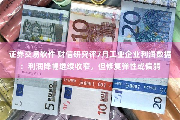 证券交易软件 财信研究评7月工业企业利润数据：利润降幅继续收窄，但修复弹性或偏弱