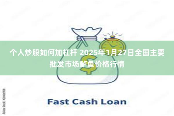 个人炒股如何加杠杆 2025年1月27日全国主要批发市场鲈鱼价格行情