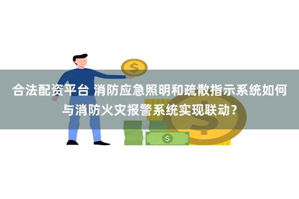 合法配资平台 消防应急照明和疏散指示系统如何与消防火灾报警系统实现联动？