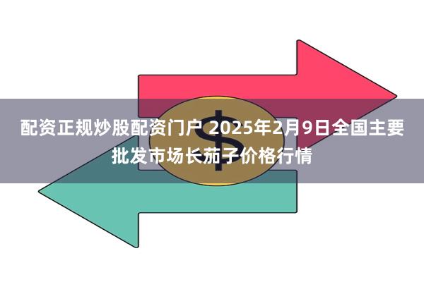 配资正规炒股配资门户 2025年2月9日全国主要批发市场长茄子价格行情