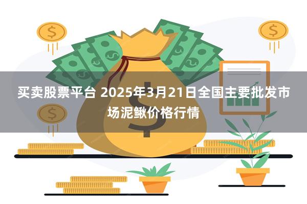 买卖股票平台 2025年3月21日全国主要批发市场泥鳅价格行情