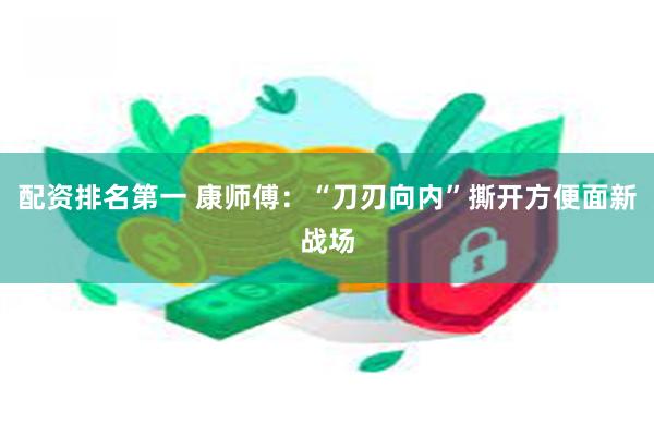 配资排名第一 康师傅：“刀刃向内”撕开方便面新战场