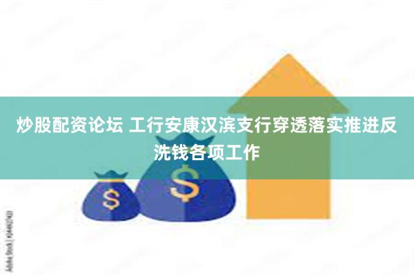 炒股配资论坛 工行安康汉滨支行穿透落实推进反洗钱各项工作