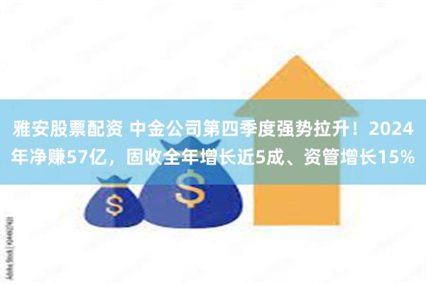 雅安股票配资 中金公司第四季度强势拉升！2024年净赚57亿，固收全年增长近5成、资管增长15%