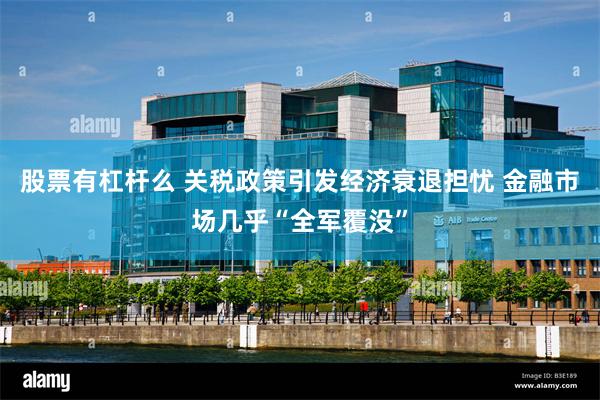 股票有杠杆么 关税政策引发经济衰退担忧 金融市场几乎“全军覆没”