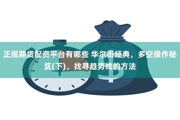 正规期货配资平台有哪些 华尔街经典，多空操作秘笈(下)，找寻趋势线的方法
