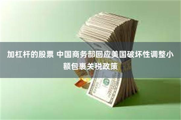 加杠杆的股票 中国商务部回应美国破坏性调整小额包裹关税政策