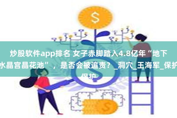 炒股软件app排名 女子赤脚踏入4.8亿年“地下水晶宫晶花池