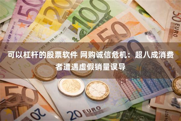 可以杠杆的股票软件 网购诚信危机：超八成消费者遭遇虚假销量误