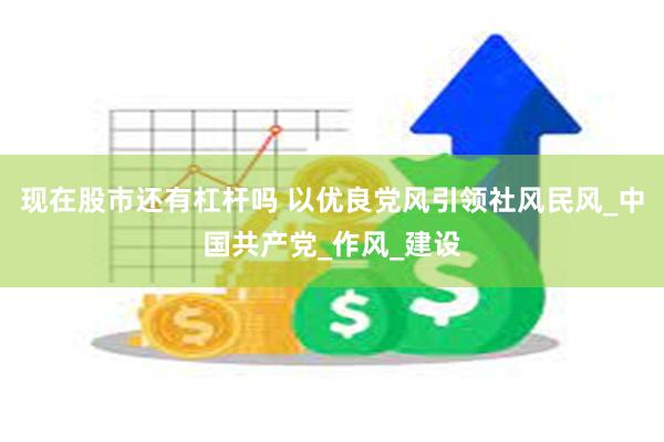 现在股市还有杠杆吗 以优良党风引领社风民风_中国共产党_作风
