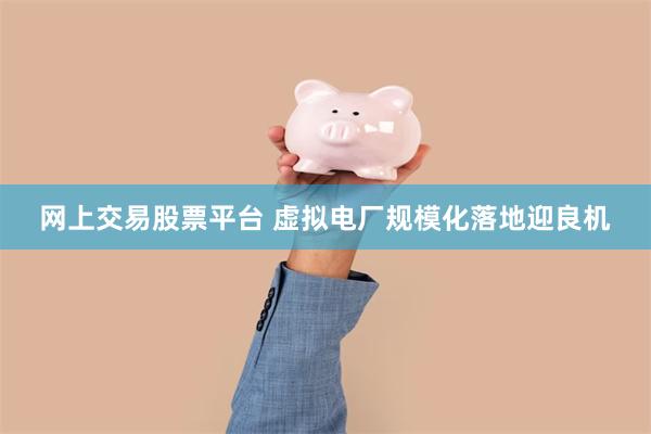 网上交易股票平台 虚拟电厂规模化落地迎良机