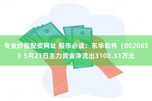 专业炒股配资网址 股市必读：东华软件（002065）5月23
