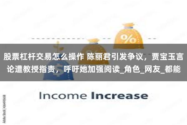 股票杠杆交易怎么操作 陈丽君引发争议，贾宝玉言论遭教授指责，