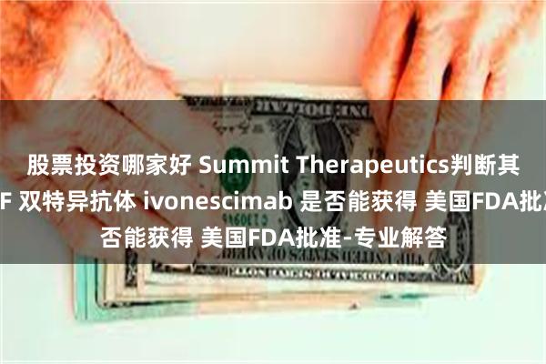 股票投资哪家好 Summit Therapeutics判断其