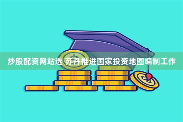 炒股配资网站选 苏丹推进国家投资地图编制工作