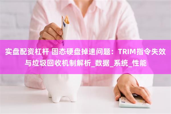 实盘配资杠杆 固态硬盘掉速问题：TRIM指令失效与垃圾回收机
