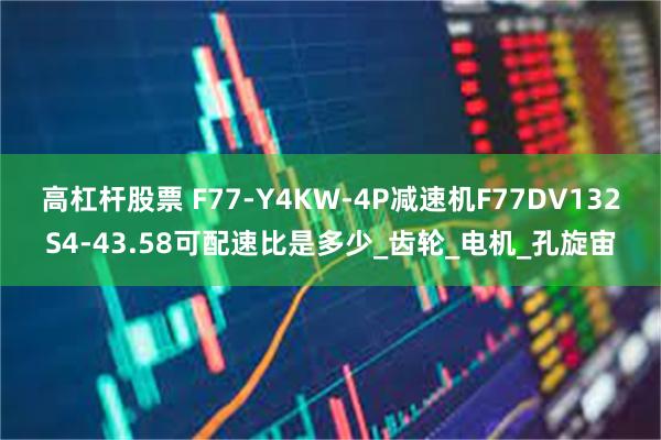 高杠杆股票 F77-Y4KW-4P减速机F77DV132S4